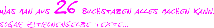 was man aus 26 Buchstaben alles machen kann. Sogar zitronengelbe Texte ...
